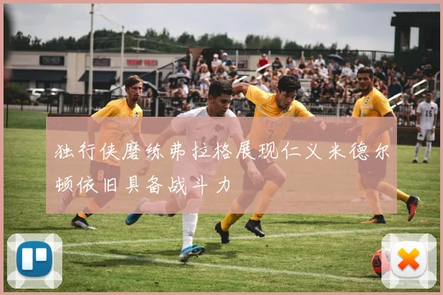 独行侠磨练弗拉格展现仁义米德尔顿依旧具备战斗力