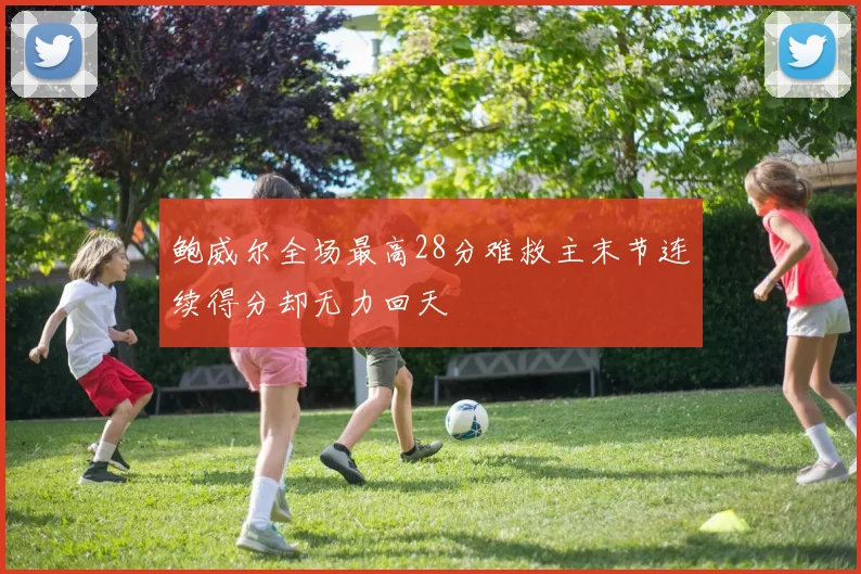 鲍威尔全场最高28分难救主末节连续得分却无力回天