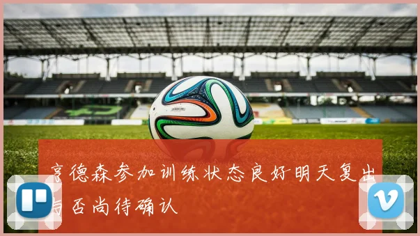 亨德森参加训练状态良好明天复出与否尚待确认
