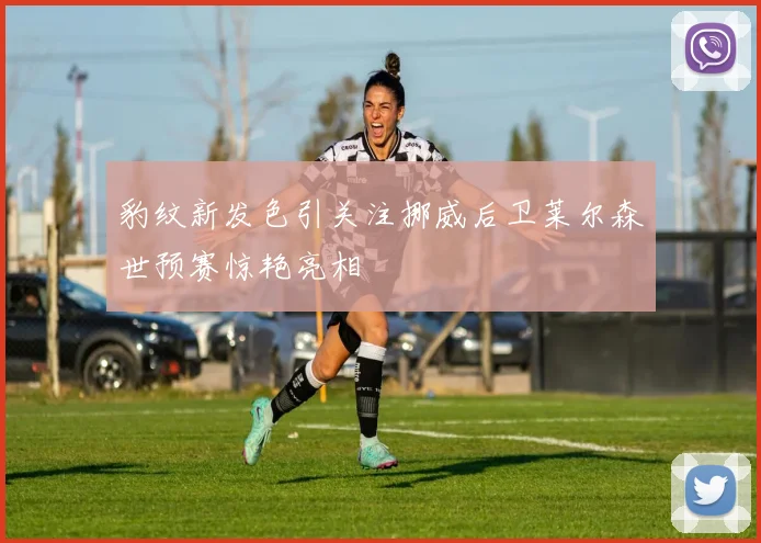 豹纹新发色引关注挪威后卫莱尔森世预赛惊艳亮相