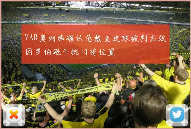VAR奥利弗确认范戴克进球被判无效因罗伯逊干扰门将位置