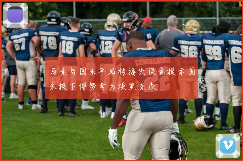 马竞与国米平局转播失误竟提示国米换下博努奇为埃里克森