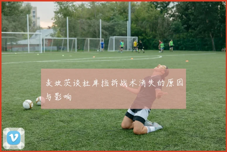 麦坎茨谈杜库挡拆战术消失的原因与影响