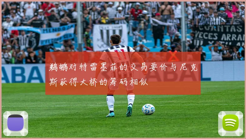 鹈鹕对特雷墨菲的交易要价与尼克斯获得大桥的筹码相似