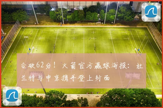 合砍62分！火箭官方赢球海报：杜兰特与申京携手登上封面