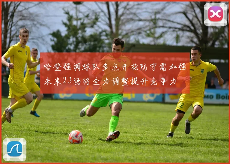 哈登强调球队多点开花防守需加强未来23场将全力调整提升竞争力