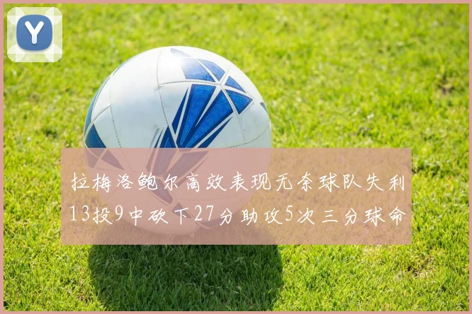 拉梅洛鲍尔高效表现无奈球队失利13投9中砍下27分助攻5次三分球命中率惊人