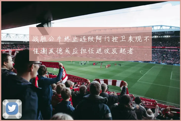 战胜公牛终止连败阿门控卫表现不佳谢泼德或应担任进攻发起者