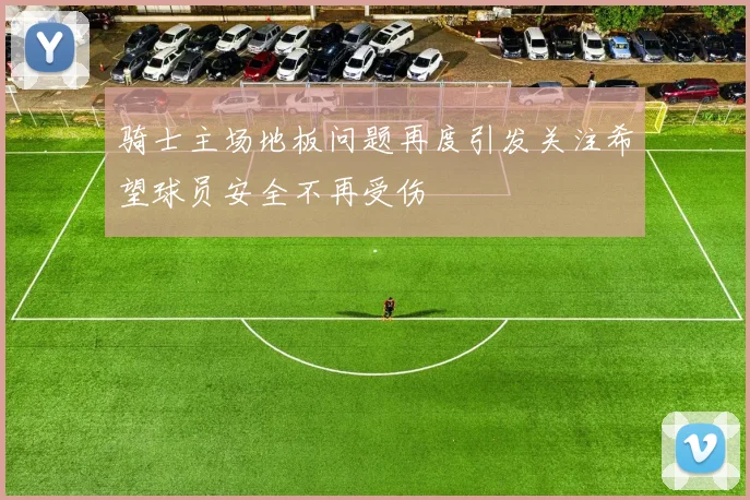 骑士主场地板问题再度引发关注希望球员安全不再受伤