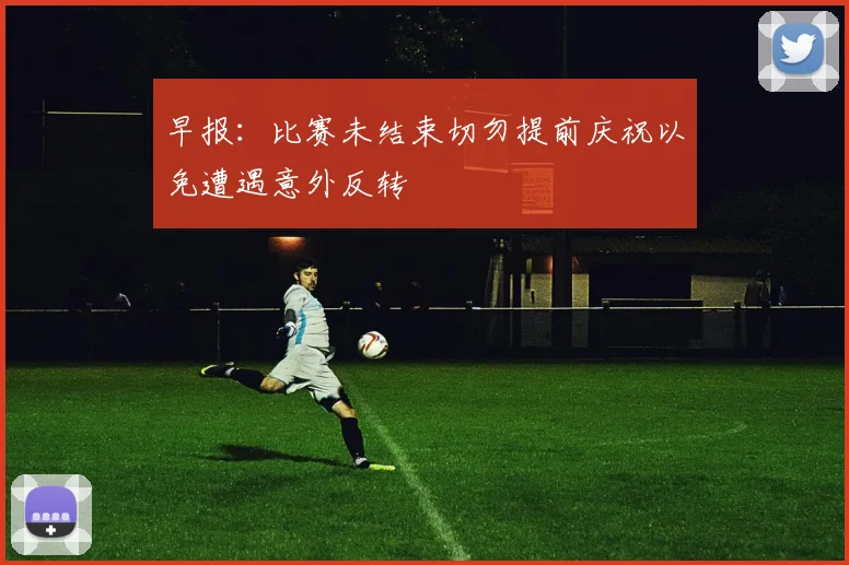 早报：比赛未结束切勿提前庆祝以免遭遇意外反转